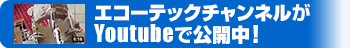 エコーテックチャンネルがYoutubeにて公開中！