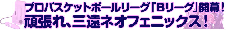 プロバスケットボールリーグ「Bリーグ」開幕!頑張れ、三遠ネオフェニックス!