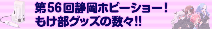 第56回静岡ホビーショー!もけ部グッズの数々!!