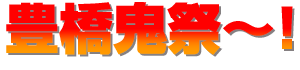 豊橋鬼祭～!!
